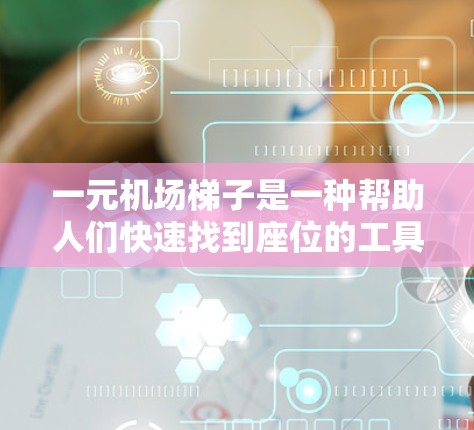 一元机场梯子是一种帮助人们快速找到座位的工具,通常用于登机和行李携带。以下是一元机场梯子的使用指南 一元机场梯子是一种帮助人们快速找到座位的工具,通常用于登机和行李携带。以下是一元机场梯子的使用指南