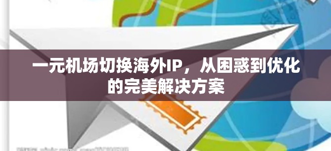一元机场切换海外IP,从困惑到优化的完美解决方案 一元机场切换海外IP,从困惑到优化的完美解决方案