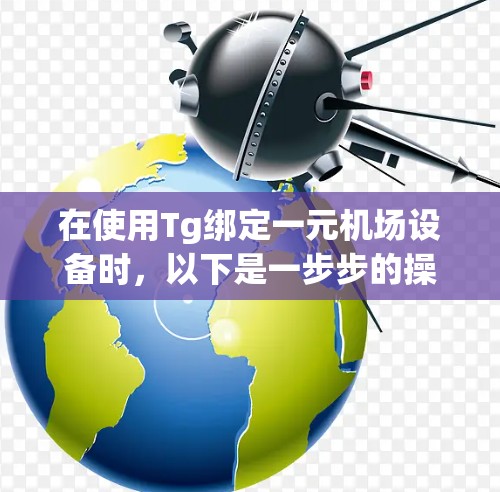 在使用Tg绑定一元机场设备时,以下是一步步的操作指南 在使用Tg绑定一元机场设备时,以下是一步步的操作指南