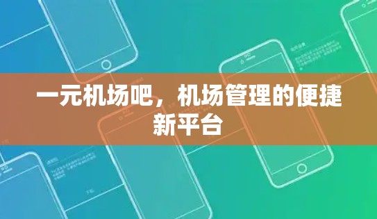 一元机场吧,机场管理的便捷新平台 一元机场吧,机场管理的便捷新平台