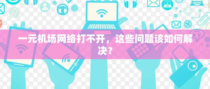 一元机场网络打不开,这些问题该如何解决? 一元机场网络打不开,这些问题该如何解决?