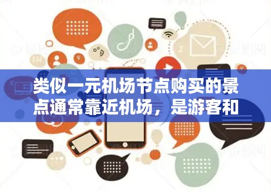 类似一元机场节点购买的景点通常靠近机场,是游客和商务人士前往机场的主要选择。以下是一些推荐的一元机场购买点,这些地方通常提供类似的一元机票购买服务 类似一元机场节点购买的景点通常靠近机场,是游客和商务人士前往机场的主要选择。以下是一些推荐的一元机场购买点,这些地方通常提供类似的一元机票购买服务