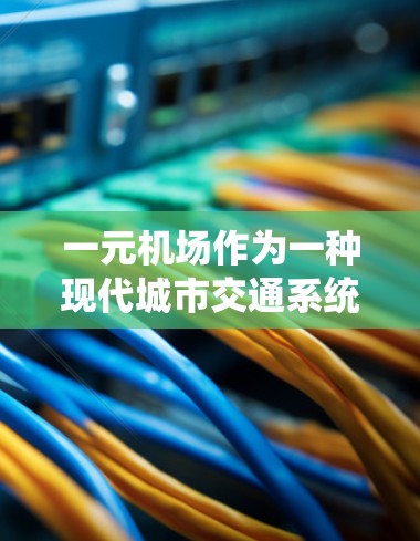 一元机场作为一种现代城市交通系统的战略形式,确实存在一定的风险,但也是在发展过程中逐渐被优化和调整的一部分。以下是对一元机场风险的详细分析 一元机场作为一种现代城市交通系统的战略形式,确实存在一定的风险,但也是在发展过程中逐渐被优化和调整的一部分。以下是对一元机场风险的详细分析