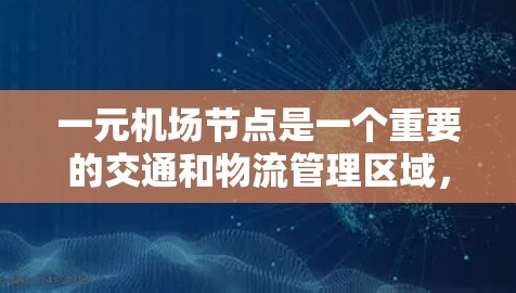 一元机场节点是一个重要的交通和物流管理区域,主要负责以下功能 一元机场节点是一个重要的交通和物流管理区域,主要负责以下功能