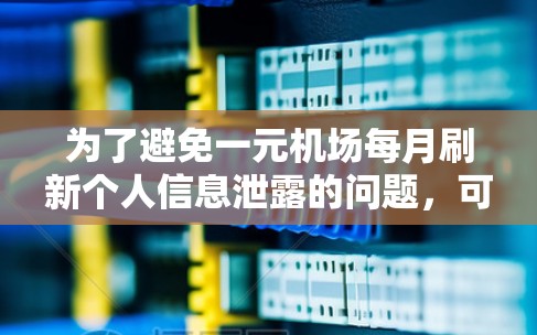 为了避免一元机场每月刷新个人信息泄露的问题，可以采取以下措施