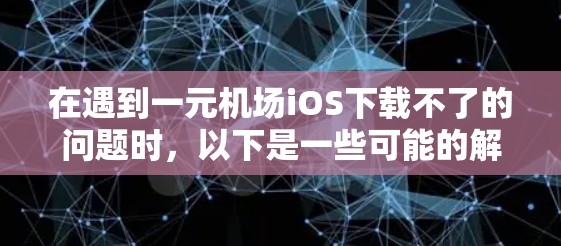 在遇到一元机场iOS下载不了的问题时,以下是一些可能的解决方案和步骤,帮助你解决问题 在遇到一元机场iOS下载不了的问题时,以下是一些可能的解决方案和步骤,帮助你解决问题