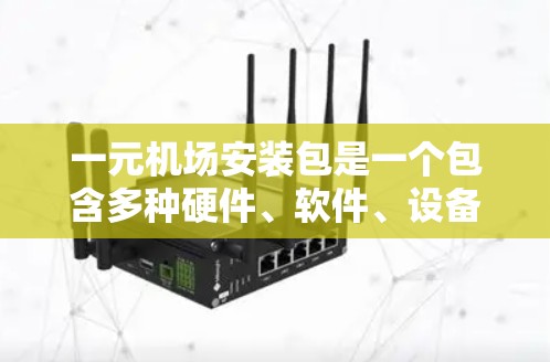 一元机场安装包是一个包含多种硬件、软件、设备和额外物品的软件包，旨在为用户提供在机场使用的便利和灵活性。以下是安装包的主要内容