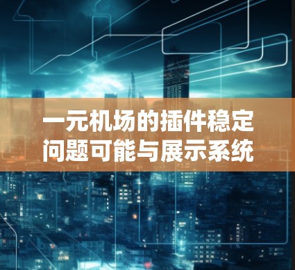一元机场的插件稳定问题可能与展示系统或服务器配置相关。以下是一些可能的解决方法 一元机场的插件稳定问题可能与展示系统或服务器配置相关。以下是一些可能的解决方法