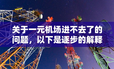 关于一元机场进不去了的问题,以下是逐步的解释和建议 关于一元机场进不去了的问题,以下是逐步的解释和建议