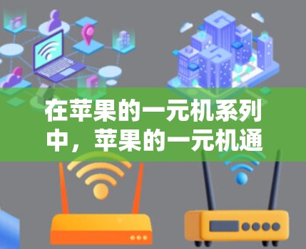 在苹果的一元机系列中,苹果的一元机通常指的是机载应用或机载电脑,这些设备适合作为行李携带的设备,适合在机场使用。以下是一些苹果的一元机及其特点 在苹果的一元机系列中,苹果的一元机通常指的是机载应用或机载电脑,这些设备适合作为行李携带的设备,适合在机场使用。以下是一些苹果的一元机及其特点