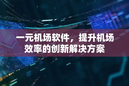一元机场软件,提升机场效率的创新解决方案 一元机场软件,提升机场效率的创新解决方案