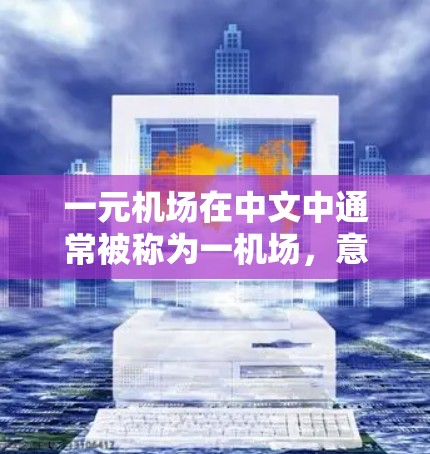 一元机场在中文中通常被称为一机场,意指在一个城市内只有一个机场。以下是关于一元机场在中文中的常见表达和建议 一元机场在中文中通常被称为一机场,意指在一个城市内只有一个机场。以下是关于一元机场在中文中的常见表达和建议