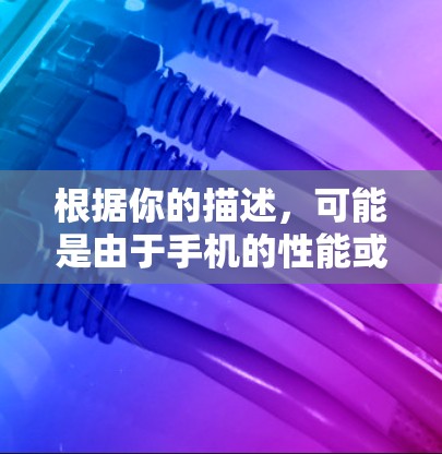 根据你的描述,可能是由于手机的性能或功能限制,导致使用体验不佳。以下是一些建议,帮助你优化使用体验 根据你的描述,可能是由于手机的性能或功能限制,导致使用体验不佳。以下是一些建议,帮助你优化使用体验