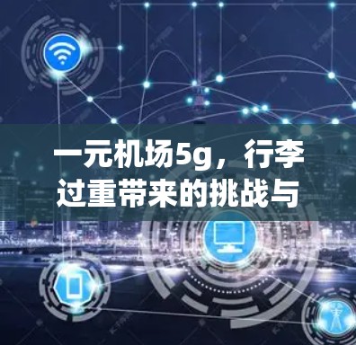 一元机场5g,行李过重带来的挑战与解决方案 一元机场5g,行李过重带来的挑战与解决方案