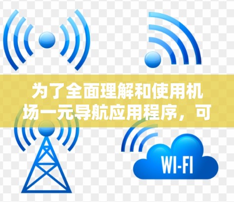为了全面理解和使用机场一元导航应用程序,可以按照以下步骤进行 为了全面理解和使用机场一元导航应用程序,可以按照以下步骤进行