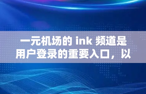 一元机场的 ink 频道是用户登录的重要入口,以下是详细的登录步骤 一元机场的 ink 频道是用户登录的重要入口,以下是详细的登录步骤