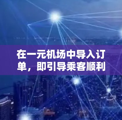 在一元机场中导入订单,即引导乘客顺利进入下一登机流程,通常需要以下步骤和设备支持 在一元机场中导入订单,即引导乘客顺利进入下一登机流程,通常需要以下步骤和设备支持
