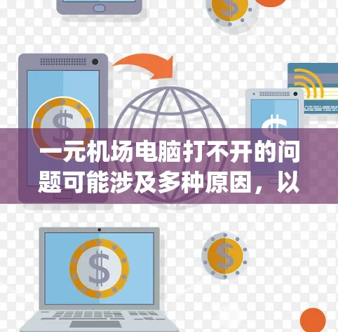 一元机场电脑打不开的问题可能涉及多种原因,以下是一步步的 troubleshooting方法 一元机场电脑打不开的问题可能涉及多种原因,以下是一步步的 troubleshooting方法