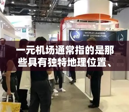 一元机场通常指的是那些具有独特地理位置、文化或文化吸引力的地点,能够吸引大量游客或企业前往。以下是一些类似的一元节点 一元机场通常指的是那些具有独特地理位置、文化或文化吸引力的地点,能够吸引大量游客或企业前往。以下是一些类似的一元节点