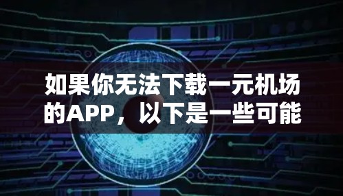 如果你无法下载一元机场的APP,以下是一些可能的解决步骤 如果你无法下载一元机场的APP,以下是一些可能的解决步骤