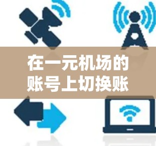 在一元机场的账号上切换账号的步骤如下 在一元机场的账号上切换账号的步骤如下