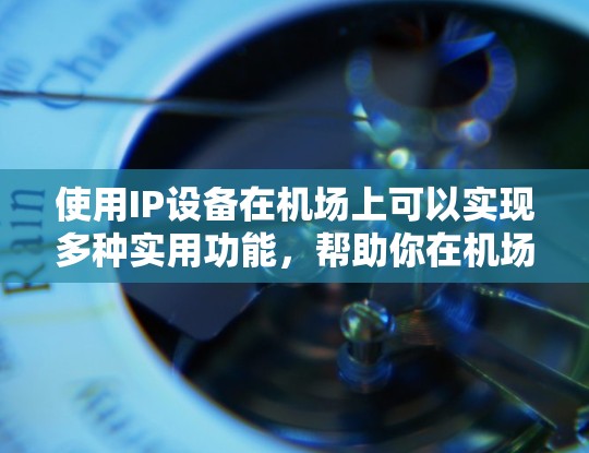 使用IP设备在机场上可以实现多种实用功能,帮助你在机场管理、导航和信息传递中发挥作用。以下是一些具体的操作步骤和方法 使用IP设备在机场上可以实现多种实用功能,帮助你在机场管理、导航和信息传递中发挥作用。以下是一些具体的操作步骤和方法