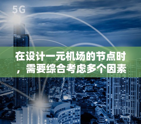 在设计一元机场的节点时,需要综合考虑多个因素以确保机场的高效和安全。以下是详细的步骤和考虑要点 在设计一元机场的节点时,需要综合考虑多个因素以确保机场的高效和安全。以下是详细的步骤和考虑要点