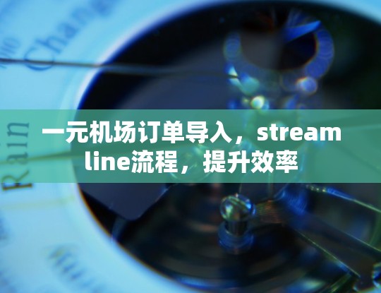 一元机场订单导入,streamline流程,提升效率 一元机场订单导入,streamline流程,提升效率