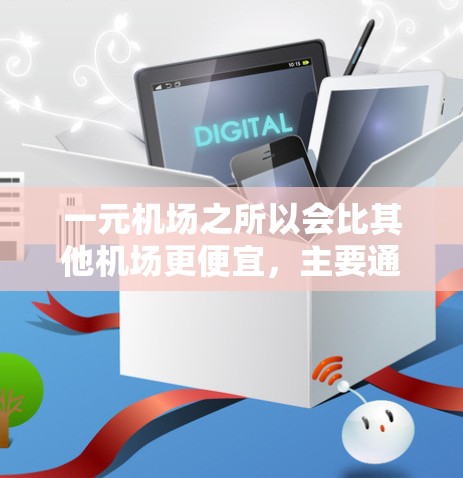 一元机场之所以会比其他机场更便宜,主要通过以下多种方式实现成本控制 一元机场之所以会比其他机场更便宜,主要通过以下多种方式实现成本控制