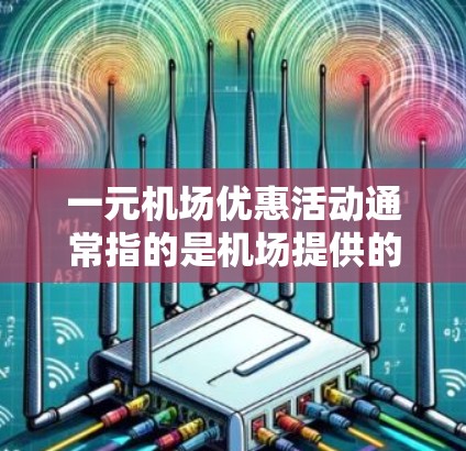 一元机场优惠活动通常指的是机场提供的一些优惠、折扣、积分或会员权益。以下是一些常见的机场优惠活动 一元机场优惠活动通常指的是机场提供的一些优惠、折扣、积分或会员权益。以下是一些常见的机场优惠活动