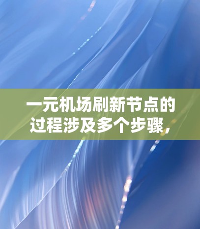 一元机场刷新节点的过程涉及多个步骤,确保更新和维护符合机场的规章制度。以下是详细的步骤说明 一元机场刷新节点的过程涉及多个步骤,确保更新和维护符合机场的规章制度。以下是详细的步骤说明