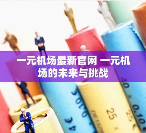 一元机场最新官网 一元机场的未来与挑战 一元机场最新官网 一元机场的未来与挑战