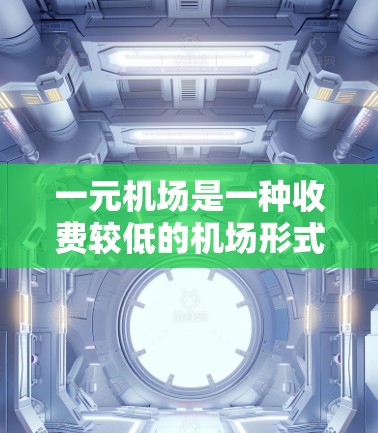 一元机场是一种收费较低的机场形式,通常每个航班仅收取一元费用,但实际收费可能包含多个方面的费用。以下是一元机场收费的详细分析 一元机场是一种收费较低的机场形式,通常每个航班仅收取一元费用,但实际收费可能包含多个方面的费用。以下是一元机场收费的详细分析