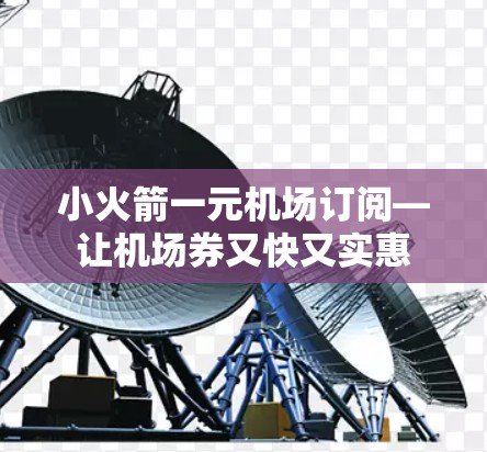 小火箭一元机场订阅—让机场券又快又实惠 小火箭一元机场订阅—让机场券又快又实惠