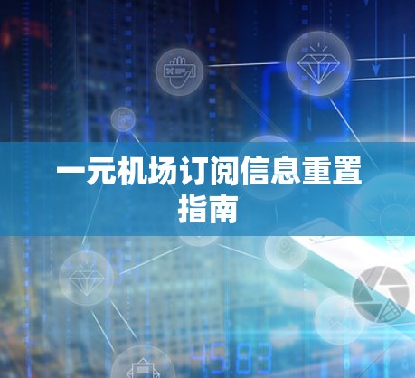 一元机场订阅信息重置指南 一元机场订阅信息重置指南