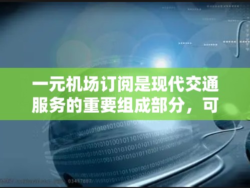 一元机场订阅是现代交通服务的重要组成部分,可以根据个人需求和预算选择适合自己的订阅类型。以下是详细的分析和建议 一元机场订阅是现代交通服务的重要组成部分,可以根据个人需求和预算选择适合自己的订阅类型。以下是详细的分析和建议