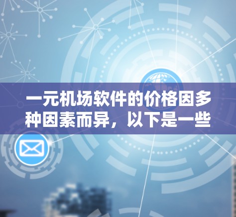 一元机场软件的价格因多种因素而异，以下是一些关键因素和可能的价格范围