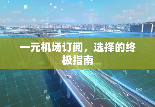 一元机场订阅,选择的终极指南 一元机场订阅,选择的终极指南