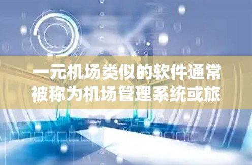一元机场类似的软件通常被称为机场管理系统或旅客管理系统。这类系统旨在帮助用户或旅客更好地管理机场的运营、旅客信息、航班实时更新以及机场的日常管理。以下是一些常见的类似软件及其特点 一元机场类似的软件通常被称为机场管理系统或旅客管理系统。这类系统旨在帮助用户或旅客更好地管理机场的运营、旅客信息、航班实时更新以及机场的日常管理。以下是一些常见的类似软件及其特点