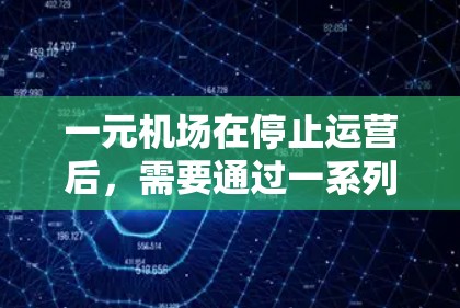 一元机场在停止运营后,需要通过一系列步骤和措施进行更新和维护,确保机场的基础设施和运营能够继续正常运作。以下是一些关键步骤和措施 一元机场在停止运营后,需要通过一系列步骤和措施进行更新和维护,确保机场的基础设施和运营能够继续正常运作。以下是一些关键步骤和措施