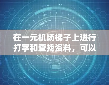 在一元机场梯子上进行打字和查找资料,可以按照以下步骤操作 在一元机场梯子上进行打字和查找资料,可以按照以下步骤操作