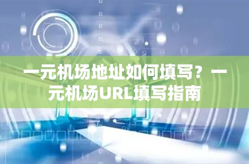 一元机场地址如何填写？一元机场URL填写指南