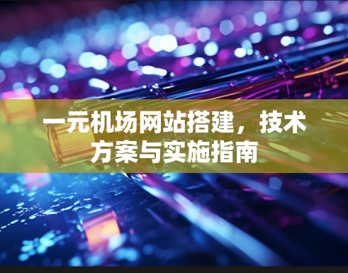一元机场网站搭建,技术方案与实施指南 一元机场网站搭建,技术方案与实施指南