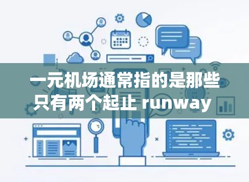 一元机场通常指的是那些只有两个起止 runway 的机场,通常位于大城市,游客较少,而且地理位置紧凑。这些机场因其独特的地理位置和少人流量的特点,常常被称为一元机场。以下是一元机场的特点和介绍 一元机场通常指的是那些只有两个起止 runway 的机场,通常位于大城市,游客较少,而且地理位置紧凑。这些机场因其独特的地理位置和少人流量的特点,常常被称为一元机场。以下是一元机场的特点和介绍