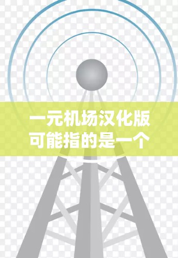 一元机场汉化版可能指的是一个机场系统设计或功能优化的版本,特别是针对汉化环境(如中文界面或汉化技术)的版本。以下是一些可能的解释 一元机场汉化版可能指的是一个机场系统设计或功能优化的版本,特别是针对汉化环境(如中文界面或汉化技术)的版本。以下是一些可能的解释