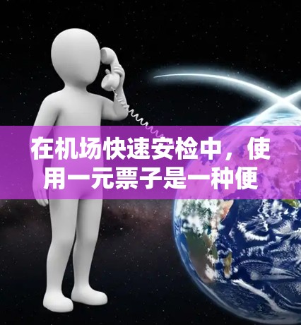 在机场快速安检中,使用一元票子是一种便捷的方式,但需要仔细考虑其安全性和操作细节。以下是对一元机场快速安检票子的详细分析 在机场快速安检中,使用一元票子是一种便捷的方式,但需要仔细考虑其安全性和操作细节。以下是对一元机场快速安检票子的详细分析