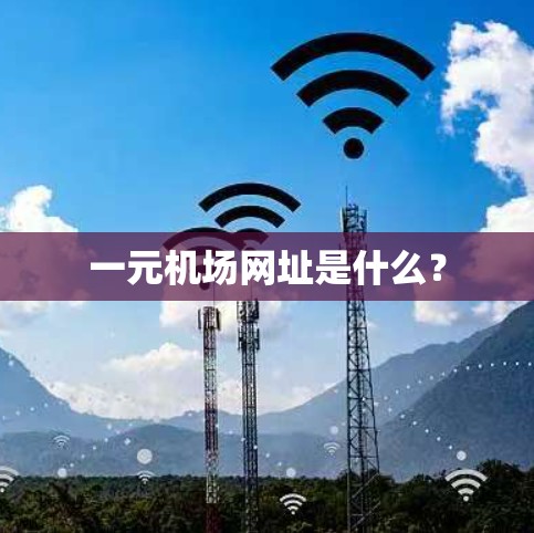 一元机场网址是什么? 一元机场网址是什么?