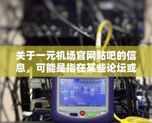 关于一元机场官网贴吧的信息,可能是指在某些论坛或贴吧里有关于机场的帖子。如果您想了解关于机场的详细信息,可以参考以下内容 关于一元机场官网贴吧的信息,可能是指在某些论坛或贴吧里有关于机场的帖子。如果您想了解关于机场的详细信息,可以参考以下内容