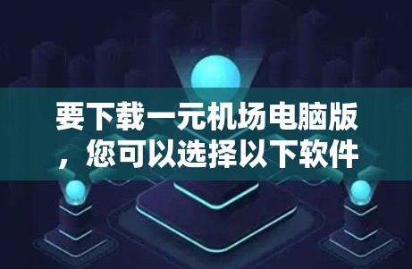 要下载一元机场电脑版,您可以选择以下软件进行下载 要下载一元机场电脑版,您可以选择以下软件进行下载