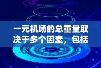 一元机场的总重量取决于多个因素,包括旅客数量、行李数量、行李重量标准、旅客体重平均值以及机场的管理系统收费情况。以下是详细的分析 一元机场的总重量取决于多个因素,包括旅客数量、行李数量、行李重量标准、旅客体重平均值以及机场的管理系统收费情况。以下是详细的分析